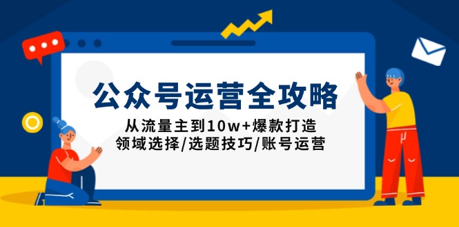 公众号运营全攻略：从流量主到10w+爆款打造，领域选择/选题技巧/账号运营-创业网 - 最新网络创业项目与实战营销教程平台 | cye.cc