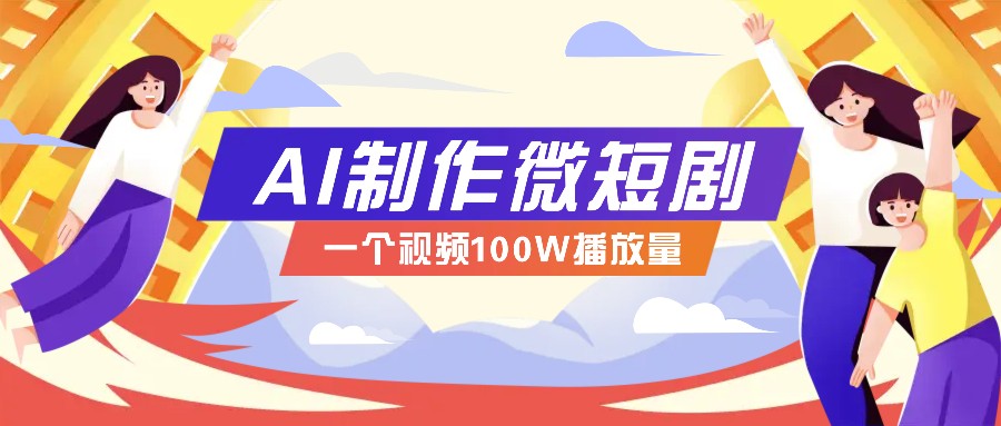 AI制作微短剧实操教程，今年最大风口一个视频100W播放量，附详细实操+变现计划-创业网 - 最新网络创业项目与实战营销教程平台 | cye.cc