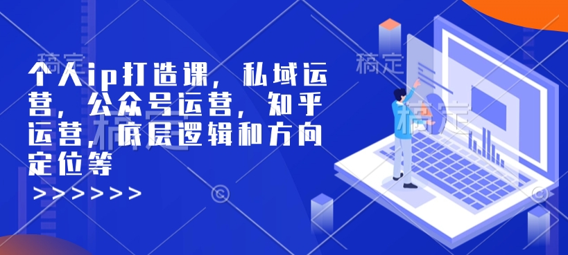 个人ip打造课，私域运营，公众号运营，知乎运营，底层逻辑和方向定位等-创业网 - 最新网络创业项目与实战营销教程平台 | cye.cc