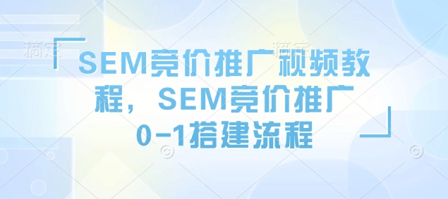SEM竞价推广视频教程，SEM竞价推广0-1搭建流程-创业网 - 最新网络创业项目与实战营销教程平台 | cye.cc