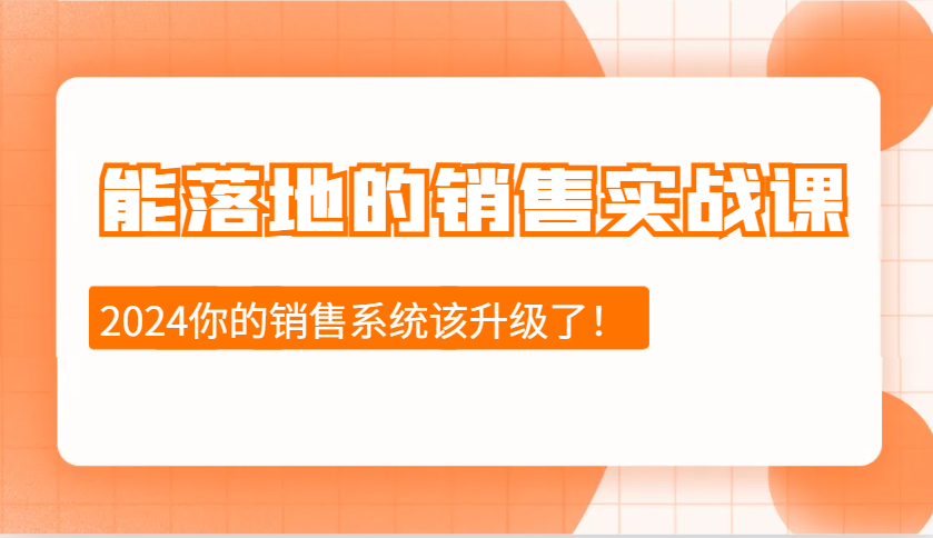 2024能落地的销售实战课：销售十步今天学，明天用，拥抱变化，迎接挑战-创业网 - 最新网络创业项目与实战营销教程平台 | cye.cc
