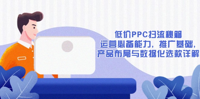 低价PPC扫流秘籍：运营必备能力, 推广基础, 产品布局与数据化选款详解-创业网 - 最新网络创业项目与实战营销教程平台 | cye.cc