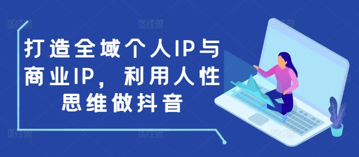 打造全域个人IP与商业IP，利用人性思维做抖音-创业网 - 最新网络创业项目与实战营销教程平台 | cye.cc