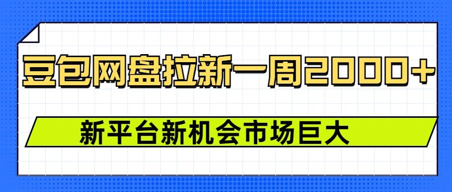 豆包网盘拉新，一周2k，新平台新机会-创业网 - 最新网络创业项目与实战营销教程平台 | cye.cc