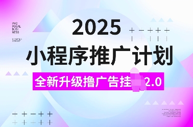 2025小程序推广计划，全新升级撸广告挂JI2.0玩法，日入多张，小白可做【揭秘】-创业网 - 最新网络创业项目与实战营销教程平台 | cye.cc