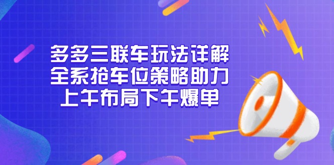 多多三联车玩法详解，全系抢车位策略助力，上午布局下午爆单-创业网 - 最新网络创业项目与实战营销教程平台 | cye.cc