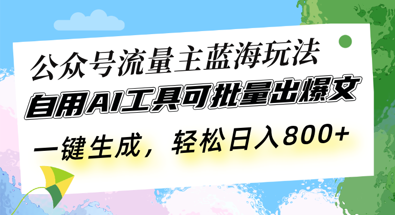 公众号流量主蓝海玩法 自用AI工具可批量出爆文，一键生成，轻松日入800-创业网 - 最新网络创业项目与实战营销教程平台 | cye.cc