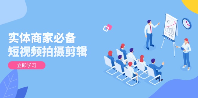 实体商家必备！短视频拍摄剪辑，从基础到进阶 全面提升视频质量与获客效果-创业网 - 最新网络创业项目与实战营销教程平台 | cye.cc