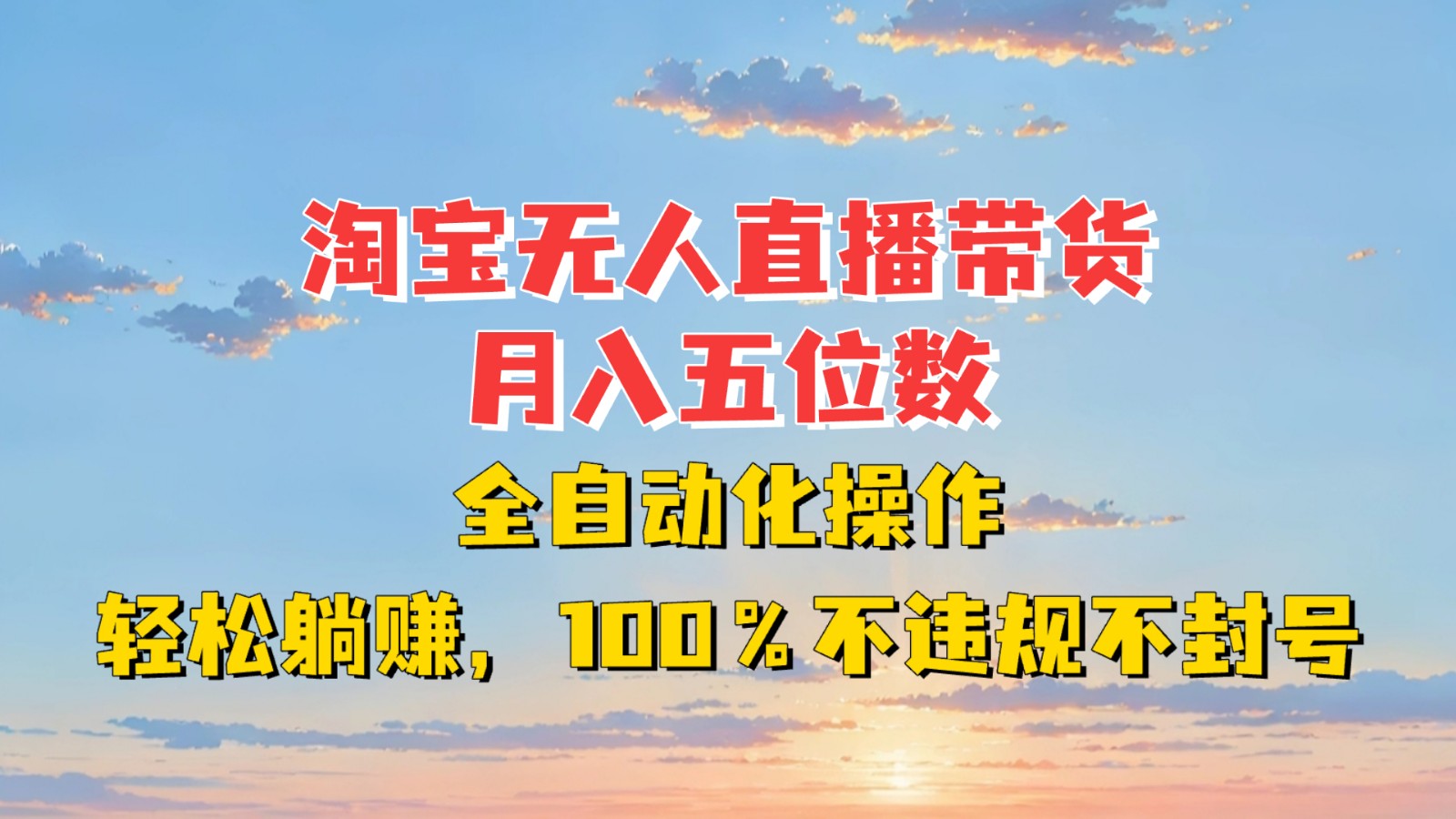 淘宝无人直播带货，月入五位数，全自动化操作，轻松躺赚，100%不违规不封号-创业网 - 最新网络创业项目与实战营销教程平台 | cye.cc