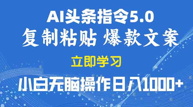 2025年头条5.0AI指令改写教学复制粘贴无脑操作日入1000+-创业网 - 最新网络创业项目与实战营销教程平台 | cye.cc