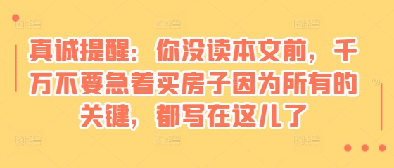 某付费文章：真诚提醒：你没读本文前，千万不要急着买房子因为所有的关键，都写在这儿了-创业网 - 最新网络创业项目与实战营销教程平台 | cye.cc