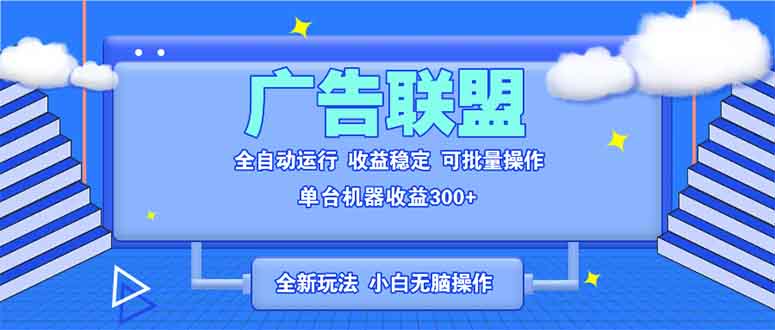 全新广告联盟最新玩法 全自动脚本运行单机300+ 项目稳定新手小白可做-创业网 - 最新网络创业项目与实战营销教程平台 | cye.cc