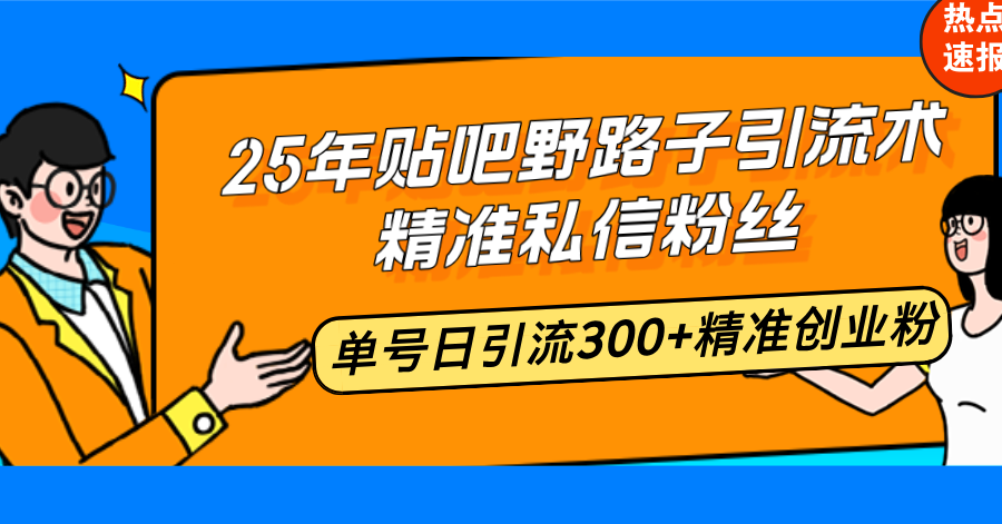 25年贴吧野路子引流术，精准私信粉丝，单号日引流300+精准创业粉-创业网 - 最新网络创业项目与实战营销教程平台 | cye.cc