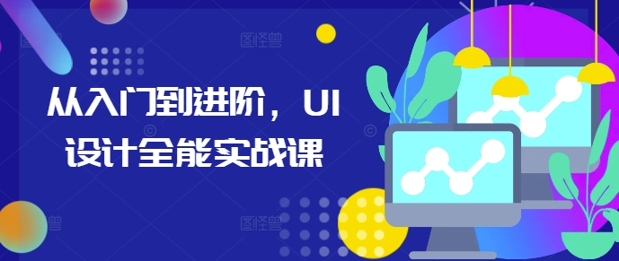 从入门到进阶，UI设计全能实战课-创业网 - 最新网络创业项目与实战营销教程平台 | cye.cc