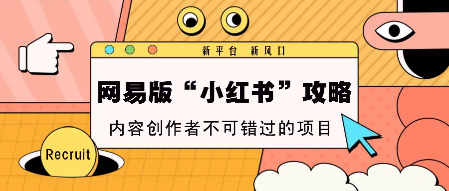 网易版“小红书”攻略，新平台 新风口，内容创作者不可错过的项目-创业网 - 最新网络创业项目与实战营销教程平台 | cye.cc