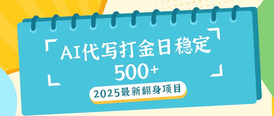 2025最新AI打金代写日稳定500+：2025最新翻身项目-创业网 - 最新网络创业项目与实战营销教程平台 | cye.cc