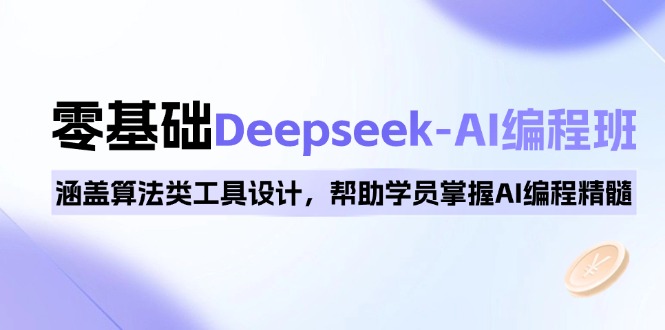 0基础Deepseek-AI编程班，涵盖算法类工具设计，帮助学员掌握AI编程精髓-创业网 - 最新网络创业项目与实战营销教程平台 | cye.cc