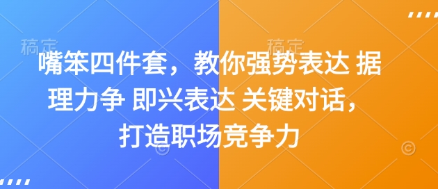 嘴笨四件套，教你强势表达 据理力争 即兴表达 关键对话，打造职场竞争力-创业网 - 最新网络创业项目与实战营销教程平台 | cye.cc