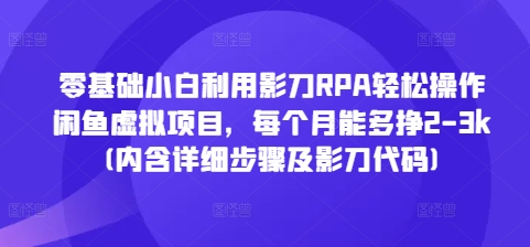 零基础小白利用影刀RPA轻松操作闲鱼虚拟项目，每个月能多挣2-3k(内含详细步骤及影刀代码)-创业网 - 最新网络创业项目与实战营销教程平台 | cye.cc