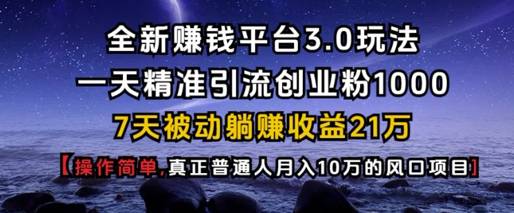 全新赚钱平台3.0玩法一天精准引流创业粉1000.7天被动躺Z收益21W【仅揭秘】-创业网 - 最新网络创业项目与实战营销教程平台 | cye.cc
