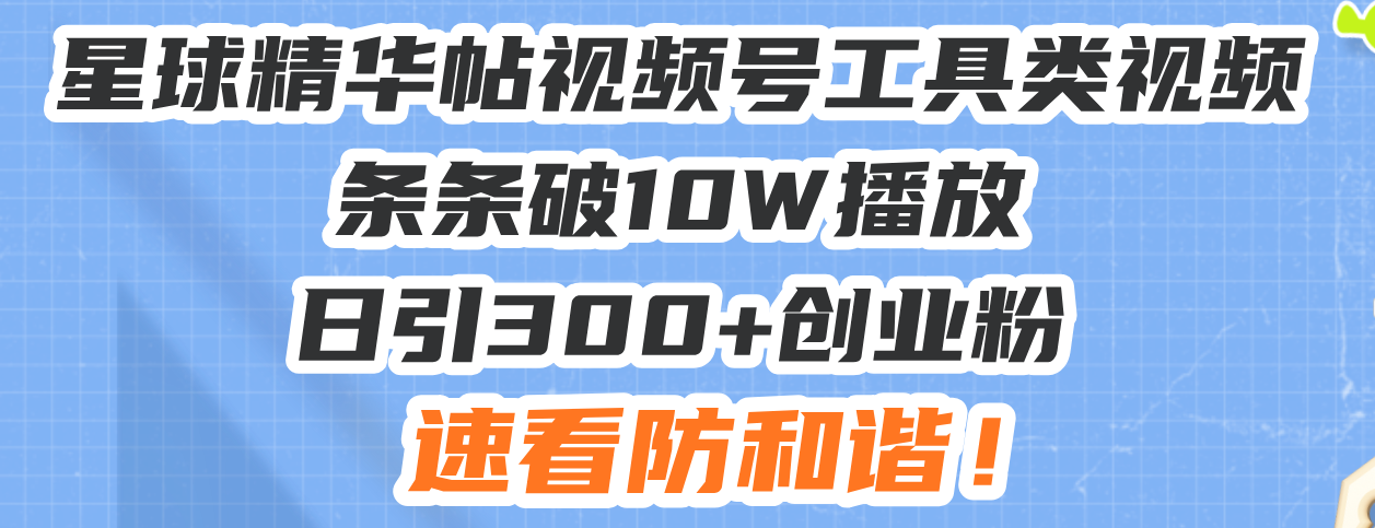 星球精华帖视频号工具类视频条条破10W播放日引300+创业粉，速看防和谐！-创业网 - 最新网络创业项目与实战营销教程平台 | cye.cc