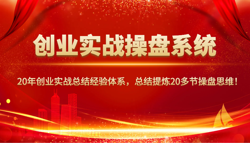 创业实战操盘系统，20年创业实战总结经验体系，总结提炼20多节操盘思维！-创业网 - 最新网络创业项目与实战营销教程平台 | cye.cc
