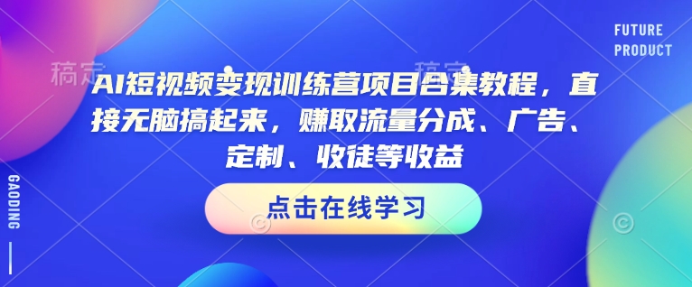 AI短视频变现训练营项目合集教程，直接无脑搞起来，赚取流量分成、广告、定制、收徒等收益-创业网 - 最新网络创业项目与实战营销教程平台 | cye.cc
