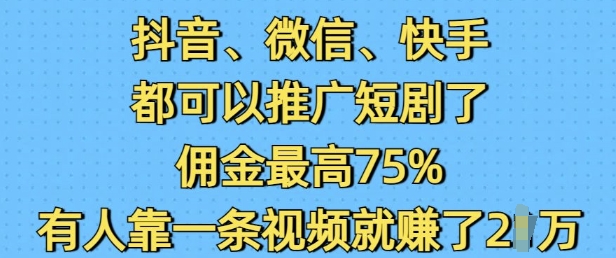 抖音微信快手都可以推广短剧了，佣金最高75%，有人靠一条视频就挣了2W-创业网 - 最新网络创业项目与实战营销教程平台 | cye.cc