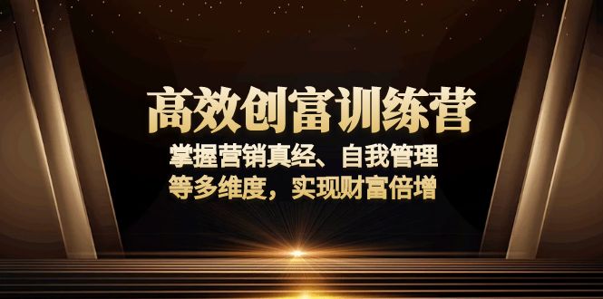 高效创富训练营：掌握营销真经、自我管理等多维度，实现财富倍增-创业网 - 最新网络创业项目与实战营销教程平台 | cye.cc