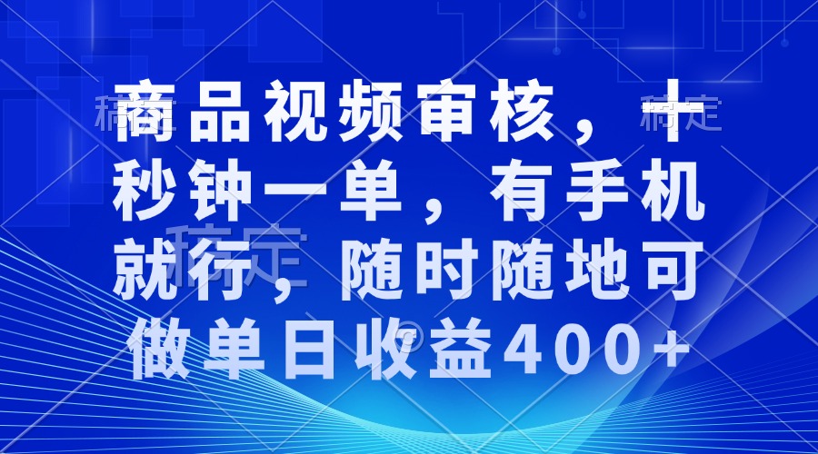 审核视频，十秒钟一单，有手机就行，随时随地可做单日收益400+-创业网 - 最新网络创业项目与实战营销教程平台 | cye.cc