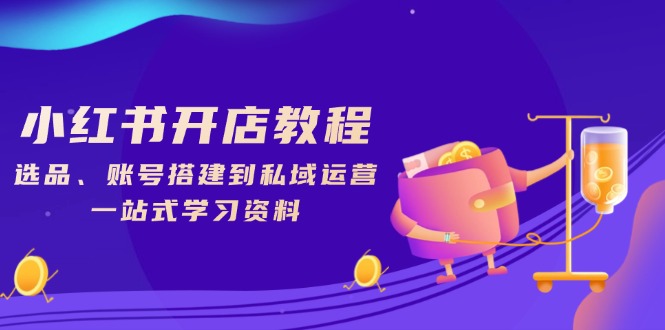 小红书开店教程，选品、账号搭建到私域运营，一站式学习资料-创业网 - 最新网络创业项目与实战营销教程平台 | cye.cc