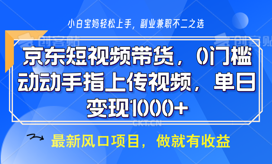 京东短视频带货，操作简单，可矩阵操作，动动手指上传视频，轻松日入1000+-创业网 - 最新网络创业项目与实战营销教程平台 | cye.cc