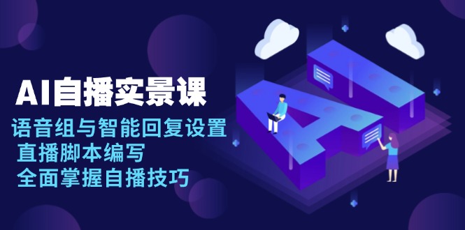 AI 自播 实景课：语音组与智能回复设置, 直播脚本编写, 全面掌握自播技巧-创业网 - 最新网络创业项目与实战营销教程平台 | cye.cc