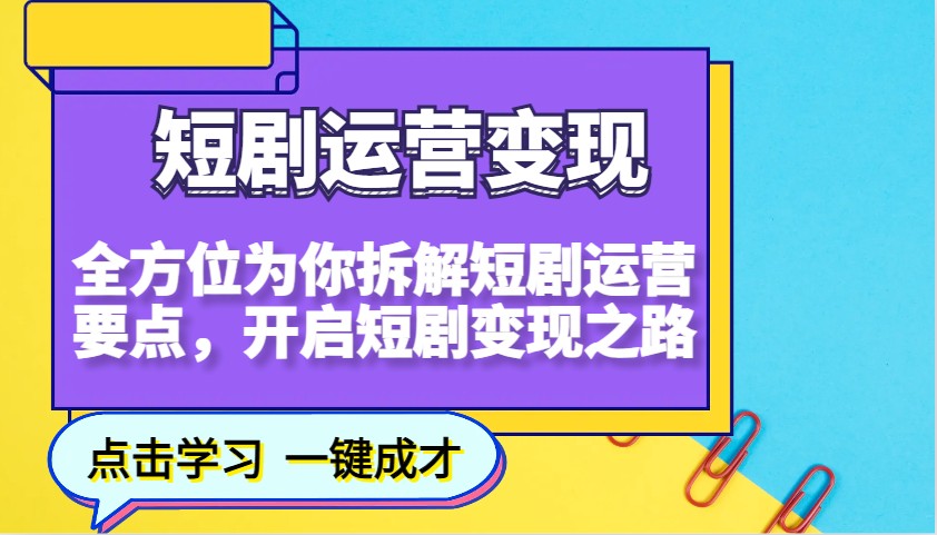 短剧运营变现，全方位为你拆解短剧运营要点，开启短剧变现之路-创业网 - 最新网络创业项目与实战营销教程平台 | cye.cc
