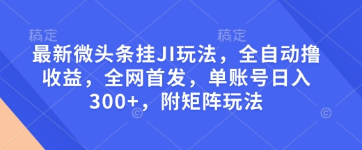 最新微头条挂JI玩法，全自动撸收益，全网首发，单账号日入300+，附矩阵玩法【揭秘】-创业网 - 最新网络创业项目与实战营销教程平台 | cye.cc