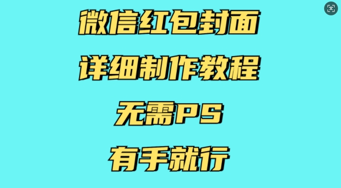 微信红包封面详细制作教程，无需PS，有手就行-创业网 - 最新网络创业项目与实战营销教程平台 | cye.cc