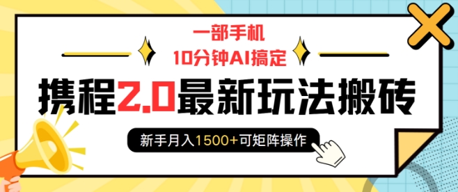 一部手机10分钟AI搞定，携程2.0最新玩法搬砖，新手月入1500+可矩阵操作-创业网 - 最新网络创业项目与实战营销教程平台 | cye.cc