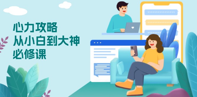 心力 攻略，从小白到大神必修课，技能与心力独立，助你自信从容面对挑战-创业网 - 最新网络创业项目与实战营销教程平台 | cye.cc