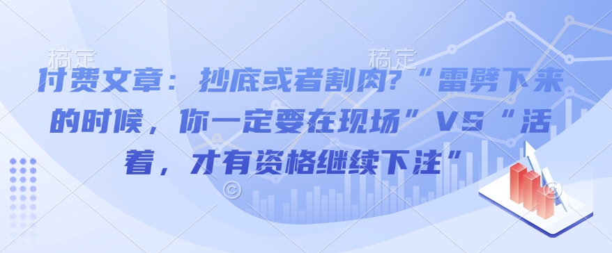 付费文章：抄底或者割肉?“雷劈下来的时候，你一定要在现场”VS“活着，才有资格继续下注”-创业网 - 最新网络创业项目与实战营销教程平台 | cye.cc