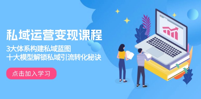 私域运营变现课程，3大体系构建私域蓝图，十大模型解锁私域引流转化秘诀-创业网 - 最新网络创业项目与实战营销教程平台 | cye.cc