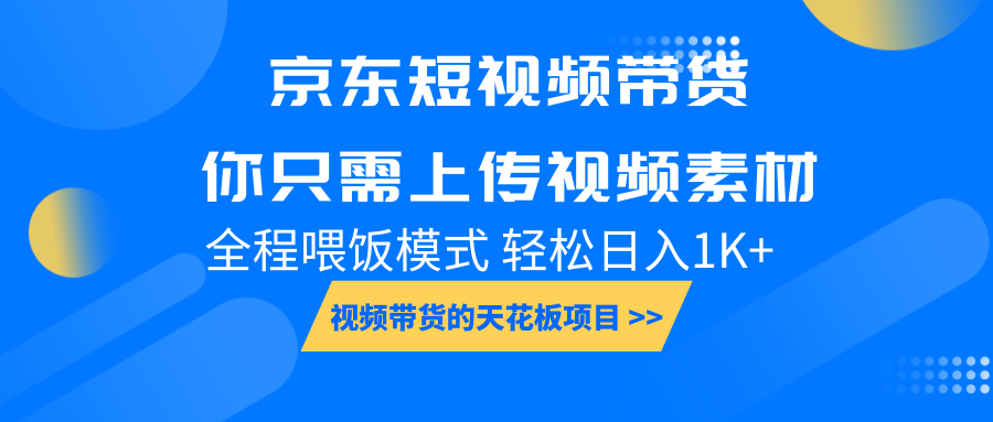 京东短视频带货， 你只需上传视频素材轻松日入1000+， 小白宝妈轻松上手-创业网 - 最新网络创业项目与实战营销教程平台 | cye.cc