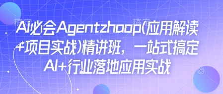 Ai必会Agent(应用解读+项目实战)精讲班，一站式搞定AI+行业落地应用实战-创业网 - 最新网络创业项目与实战营销教程平台 | cye.cc