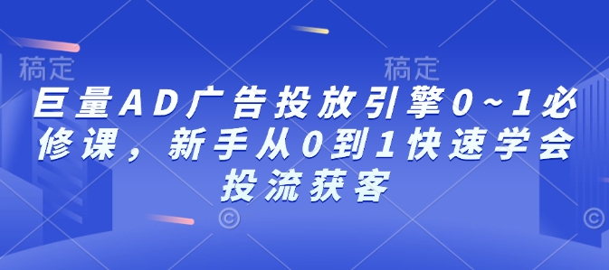 巨量AD广告投放引擎0~1必修课，新手从0到1快速学会投流获客-创业网 - 最新网络创业项目与实战营销教程平台 | cye.cc