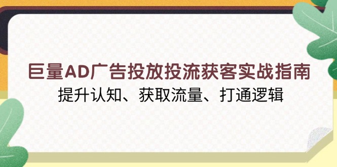 巨量AD广告投放投流获客实战指南，提升认知、获取流量、打通逻辑-创业网 - 最新网络创业项目与实战营销教程平台 | cye.cc