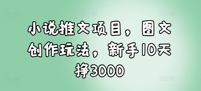 小说推文项目，图文创作玩法，新手10天挣3000-创业网 - 最新网络创业项目与实战营销教程平台 | cye.cc