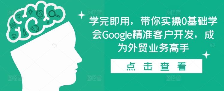 学完即用，带你实操0基础学会Google精准客户开发，成为外贸业务高手-创业网 - 最新网络创业项目与实战营销教程平台 | cye.cc