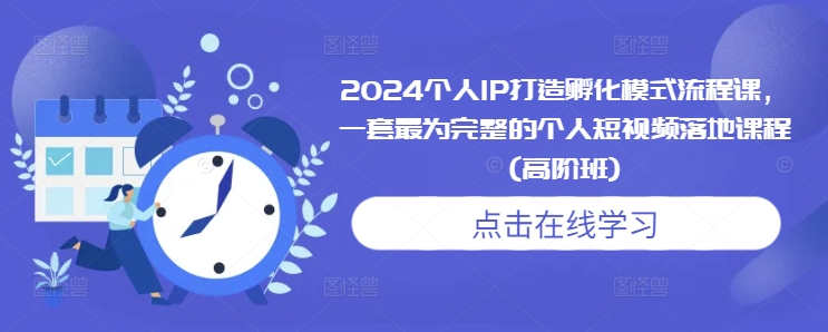 2024个人IP打造孵化模式流程课，一套最为完整的个人短视频落地课程(高阶班)-创业网 - 最新网络创业项目与实战营销教程平台 | cye.cc