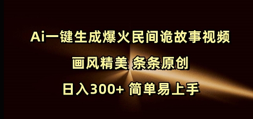 Ai一键生成爆火民间诡故事视频 画风精美 条条原创 日入300+ 简单易上手-创业网 - 最新网络创业项目与实战营销教程平台 | cye.cc