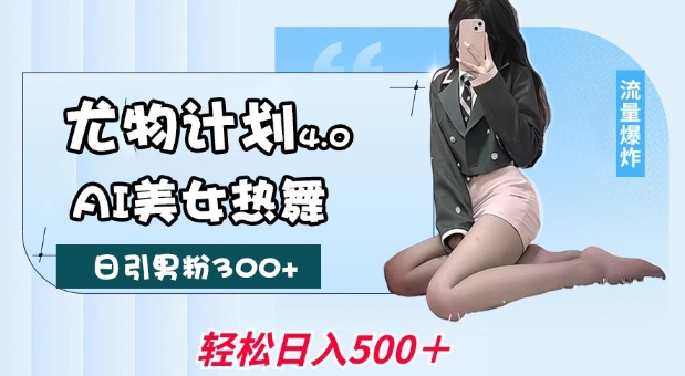 尤物计划4.0，AI美女热舞引爆流量，不限流不封号，轻松月入1W+-创业网 - 最新网络创业项目与实战营销教程平台 | cye.cc