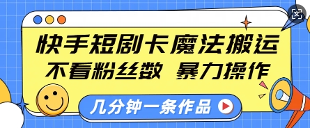 快手短剧卡魔法搬运，不看粉丝数，暴力操作，几分钟一条作品，小白也能快速上手-创业网 - 最新网络创业项目与实战营销教程平台 | cye.cc